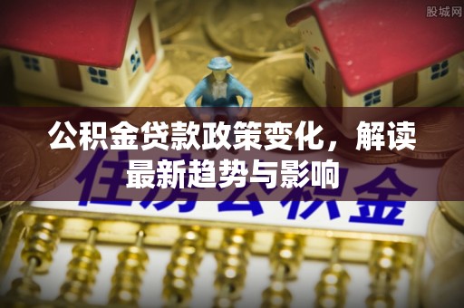 盐津公积金贷款政策变化，解读最新趋势与影响