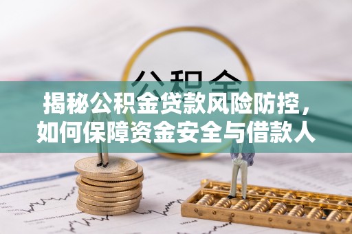 盐津揭秘公积金贷款风险防控，如何保障资金安全与借款人权益