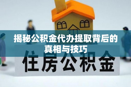 盐津揭秘公积金代办提取背后的真相与技巧