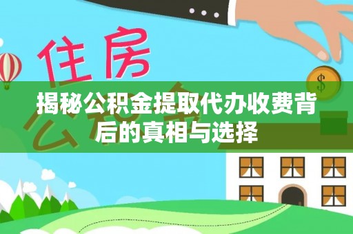 盐津揭秘公积金提取代办收费背后的真相与选择