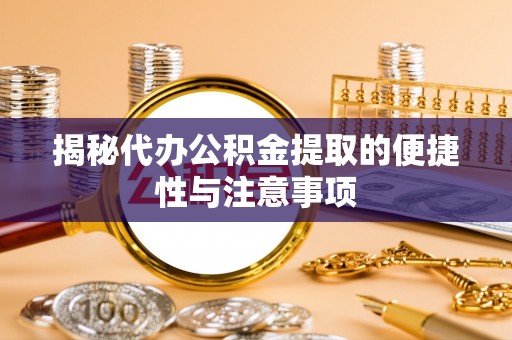 盐津揭秘代办公积金提取的便捷性与注意事项
