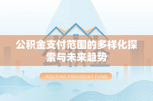 盐津公积金支付范围的多样化探索与未来趋势