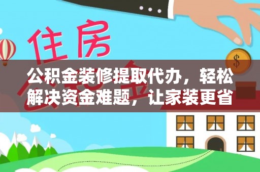 盐津公积金装修提取代办，轻松解决资金难题，让家装更省心