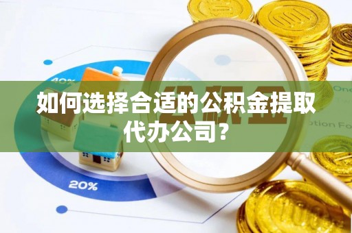 盐津如何选择合适的公积金提取代办公司？
