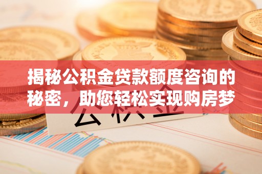 盐津揭秘公积金贷款额度咨询的秘密，助您轻松实现购房梦想