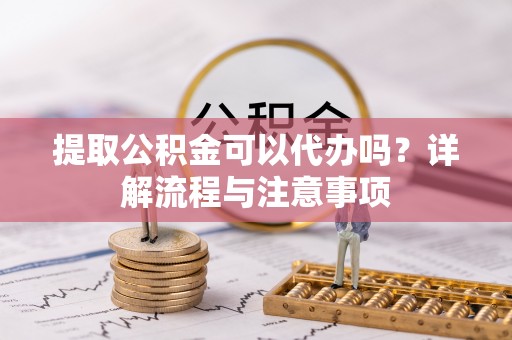 盐津提取公积金可以代办吗？详解流程与注意事项