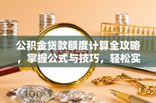 盐津公积金贷款额度计算全攻略，掌握公式与技巧，轻松实现购房梦想