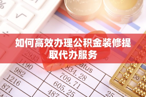 盐津如何高效办理公积金装修提取代办服务