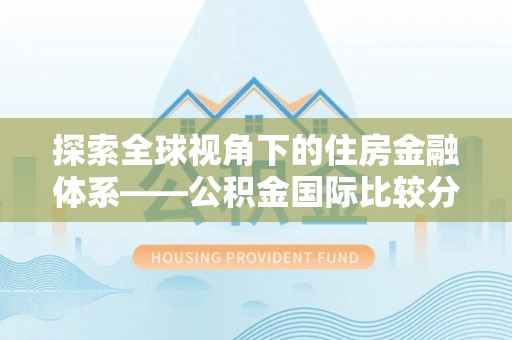 盐津探索全球视角下的住房金融体系——公积金国际比较分析