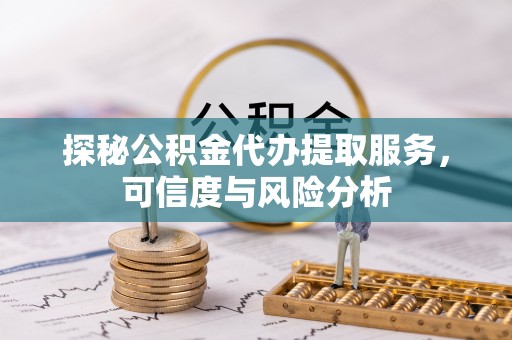 盐津探秘公积金代办提取服务，可信度与风险分析