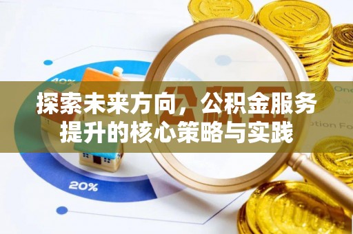 盐津探索未来方向，公积金服务提升的核心策略与实践