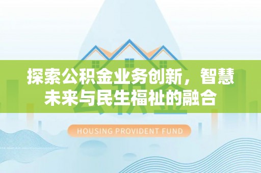 盐津探索公积金业务创新，智慧未来与民生福祉的融合