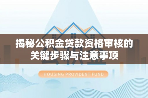 盐津揭秘公积金贷款资格审核的关键步骤与注意事项