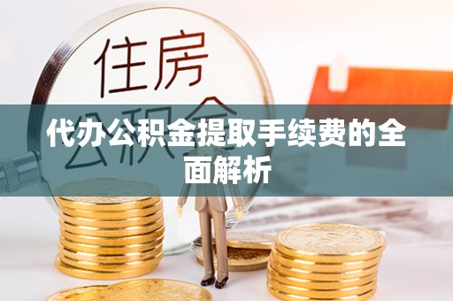 盐津代办公积金提取手续费的全面解析