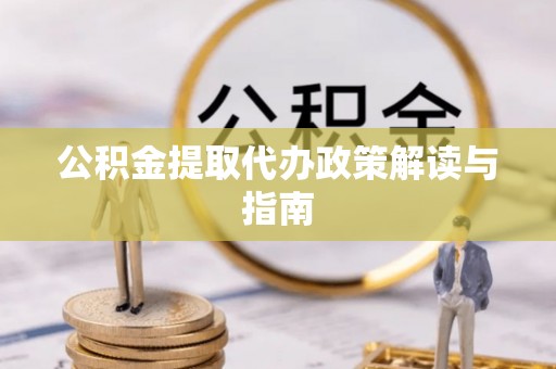 盐津公积金提取代办政策解读与指南