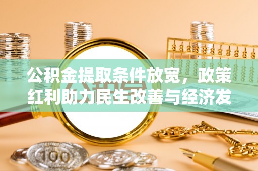 盐津公积金提取条件放宽，政策红利助力民生改善与经济发展