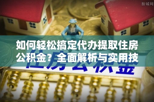 盐津如何轻松搞定代办提取住房公积金？全面解析与实用技巧
