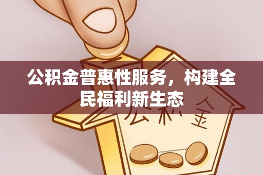 盐津公积金普惠性服务，构建全民福利新生态