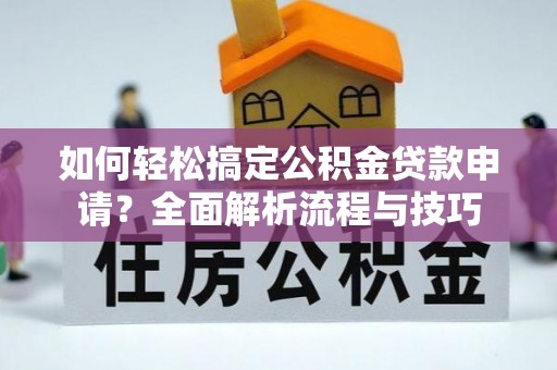 盐津如何轻松搞定公积金贷款申请？全面解析流程与技巧