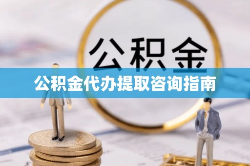 盐津公积金代办提取咨询指南