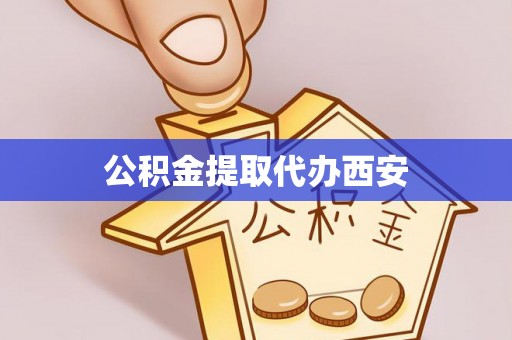 盐津公积金提取代办西安