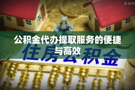 盐津公积金代办提取服务的便捷与高效