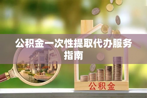 盐津公积金一次性提取代办服务指南