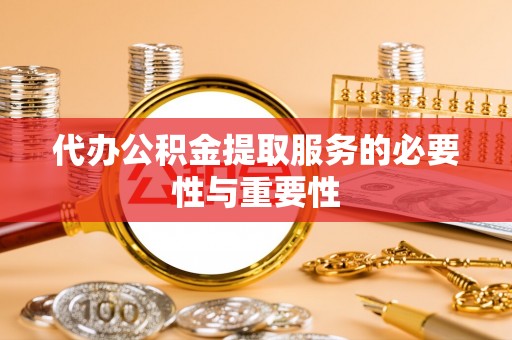 盐津代办公积金提取服务的必要性与重要性