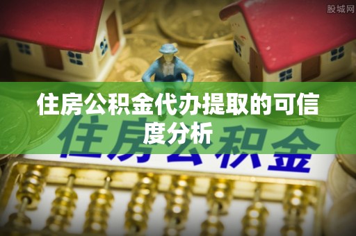 盐津住房公积金代办提取的可信度分析