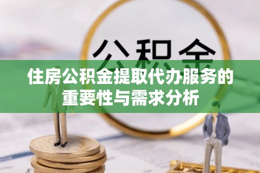 盐津住房公积金提取代办服务的重要性与需求分析