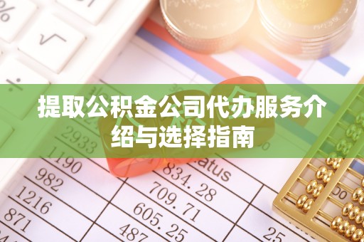 盐津提取公积金公司代办服务介绍与选择指南