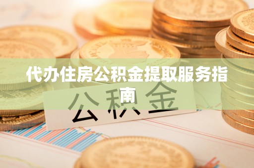 盐津代办住房公积金提取服务指南