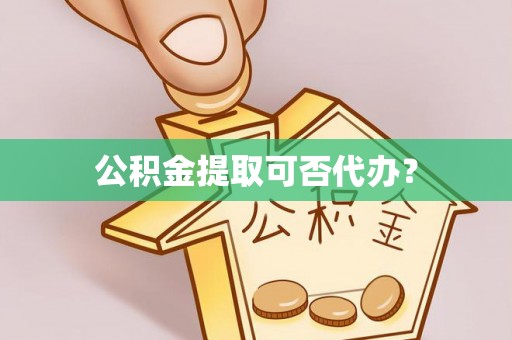 盐津公积金提取可否代办？