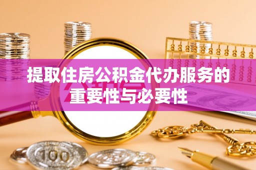 盐津提取住房公积金代办服务的重要性与必要性