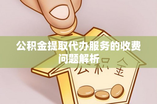 盐津公积金提取代办服务的收费问题解析