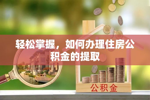 盐津轻松掌握，如何办理住房公积金的提取