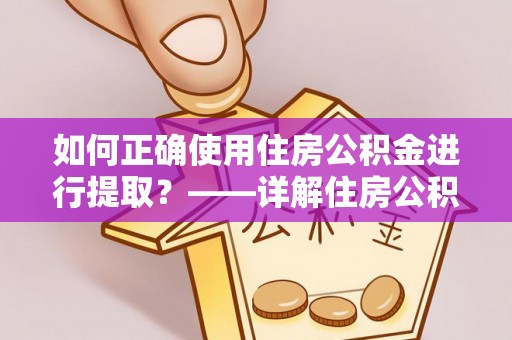 盐津如何正确使用住房公积金进行提取？——详解住房公积金代办提取流程与注意事项