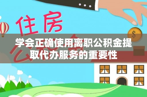 盐津学会正确使用离职公积金提取代办服务的重要性