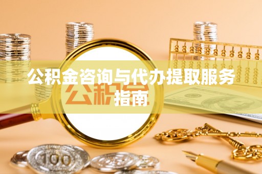 盐津公积金咨询与代办提取服务指南