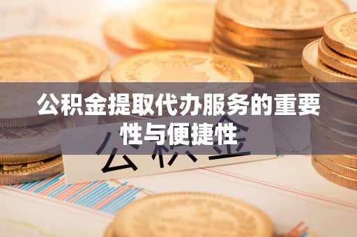 盐津公积金提取代办服务的重要性与便捷性
