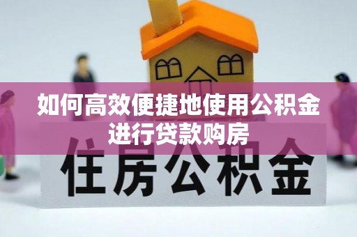 盐津如何高效便捷地使用公积金进行贷款购房
