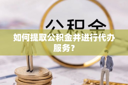 盐津如何提取公积金并进行代办服务？