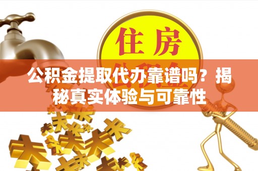 盐津公积金提取代办靠谱吗？揭秘真实体验与可靠性