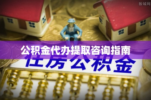 盐津公积金代办提取咨询指南
