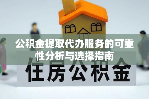 盐津公积金提取代办服务的可靠性分析与选择指南