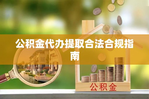 盐津公积金代办提取合法合规指南
