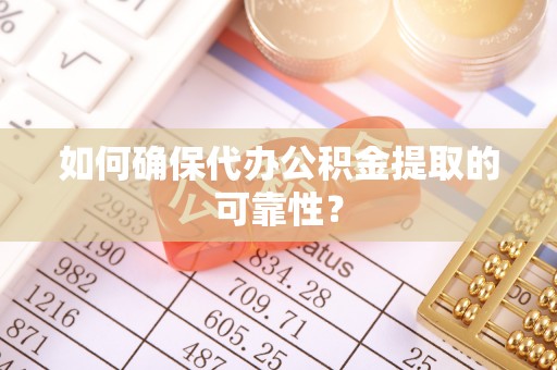 盐津如何确保代办公积金提取的可靠性？