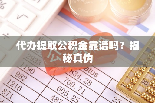 盐津代办提取公积金靠谱吗？揭秘真伪