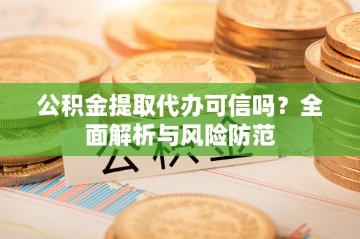 盐津公积金提取代办可信吗？全面解析与风险防范