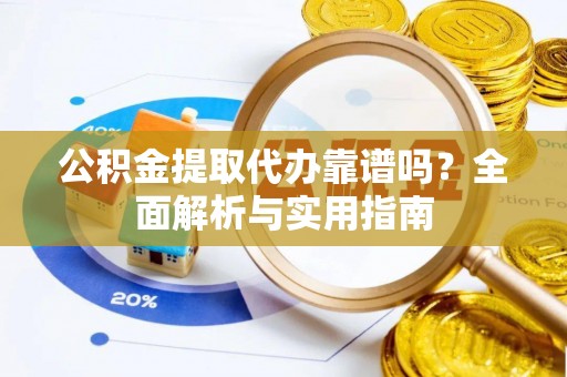 盐津公积金提取代办靠谱吗？全面解析与实用指南